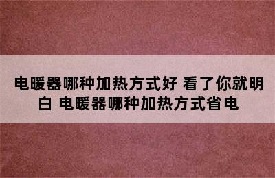 电暖器哪种加热方式好 看了你就明白 电暖器哪种加热方式省电